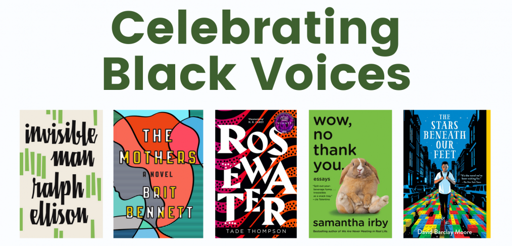 An image with the text Celebrating Black Voices and the covers of 5 books. The books are Invisible Man by Ralph Ellison, The Mothers by Brit Bennet, Rosewater by Tade Thompson, Wow, No Thank You by Samantha Irby, and The Stars Beneath Our Feet by David Barclay Moore.
